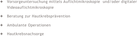 Vorsorgeuntersuchung mittels Auflichtmikroskopie  und/oder digitaler Videoauflichtmikroskopie Beratung zur HautkrebspräventionAmbulante OperationenHautkrebsnachsorge